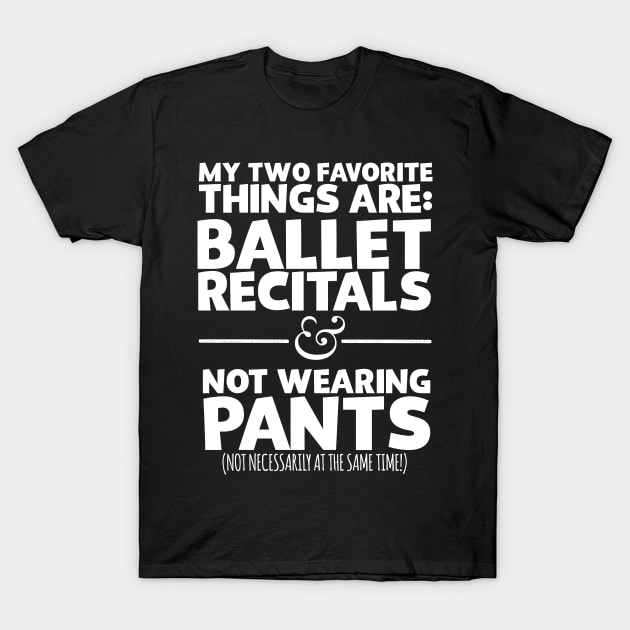 My Two Favorite Things Are Ballet Recitals And Not Wearing Any Pants T-Shirt by thingsandthings